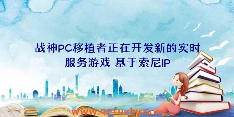 战神PC移植者正在开发新的实时服务游戏